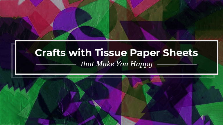 3 Crafts with Tissue Paper Sheets that Make You Happy